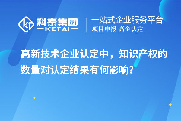 高新技術企業(yè)認定中，知識產權的數(shù)量對認定結果有何影響？