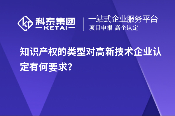 知識產權的類型對高新技術企業認定有何要求？