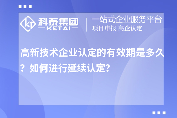 高新技術企業認定的有效期是多久？如何進行延續認定？