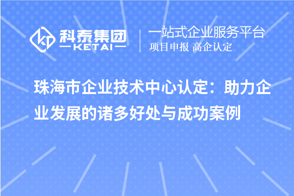 <a href=http://m.duckwijs.com/zhuhai/ target=_blank class=infotextkey>珠海市企業技術中心</a>認定：助力企業發展的諸多好處與成功案例