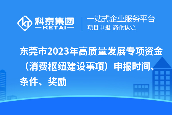 東莞市2023年高質量發展專項資金（消費樞紐建設事項）申報時間、條件、獎勵