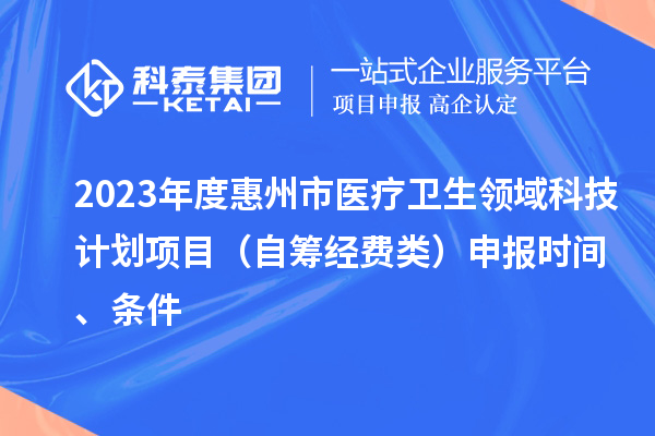 2023年度惠州市醫療衛生領域科技計劃項目（自籌經費類）申報時間、條件