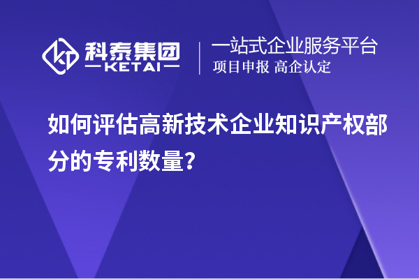 如何評估高新技術企業知識產權部分的專利數量?