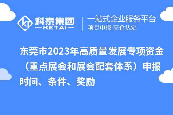 東莞市2023年高質量發展專項資金（重點展會和展會配套體系）申報時間、條件、獎勵