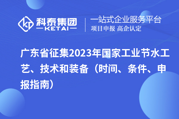 廣東省征集2023年國家工業節水工藝、技術和裝備（時間、條件、申報指南）