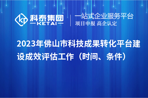 2023年佛山市科技成果轉化平臺建設成效評估工作（時間、條件）