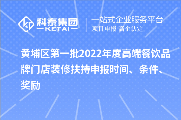 黃埔區(qū)第一批2022年度高端餐飲品牌門店裝修扶持申報(bào)時(shí)間、條件、獎(jiǎng)勵(lì)