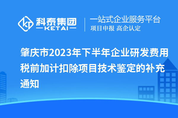 肇慶市2023年下半年企業(yè)研發(fā)費用稅前加計扣除項目技術鑒定的補充通知