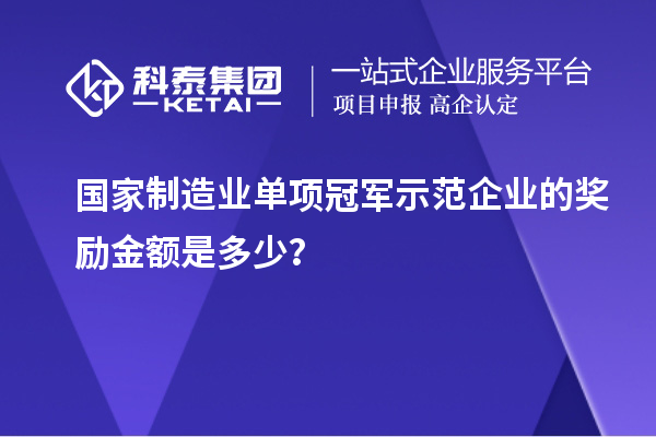 國家制造業(yè)單項冠軍示范企業(yè)的獎勵金額是多少？