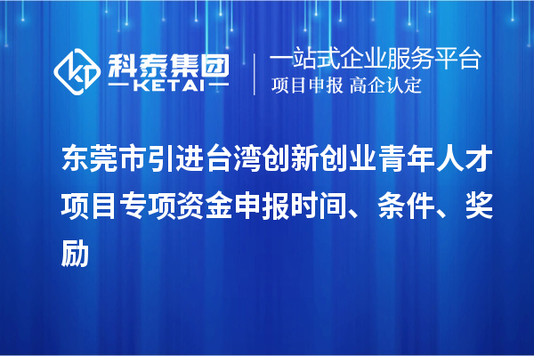 東莞市引進臺灣創新創業青年人才項目專項資金申報時間、條件、獎勵