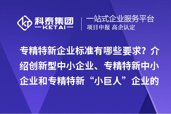 專精特新企業標準有哪些要求？介紹創新型中小企業、專精特新中小企業和專精特新“小巨人”企業的評價和認定標準