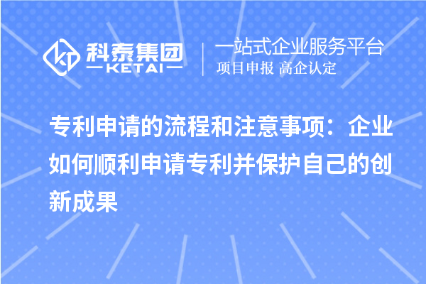 專利申請的流程和注意事項：企業(yè)如何順利申請專利并保護(hù)自己的創(chuàng)新成果