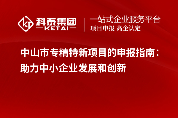 <a href=http://m.duckwijs.com/zhongshan/ target=_blank class=infotextkey>中山市專精特新</a>項目的申報指南：助力中小企業發展和創新