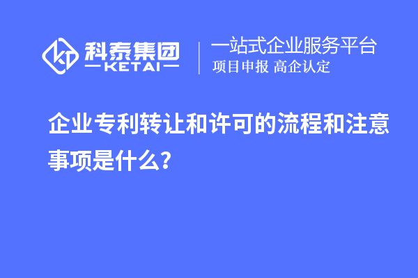 企業(yè)專利轉讓和許可的流程和注意事項是什么？