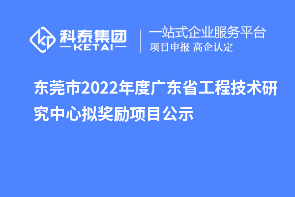 東莞市2022年度<a href=http://m.duckwijs.com/fuwu/gongchengzhongxin.html target=_blank class=infotextkey>廣東省工程技術研究中心</a>擬獎勵項目公示