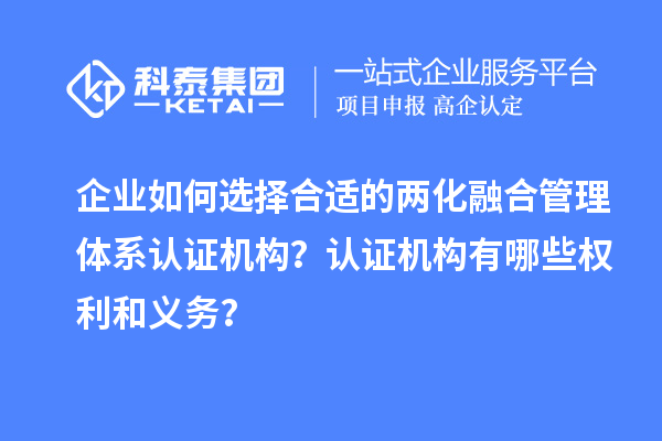 企業(yè)如何選擇合適的兩化融合管理體系認(rèn)證機構(gòu)?認(rèn)證機構(gòu)有哪些權(quán)利和義務(wù)?