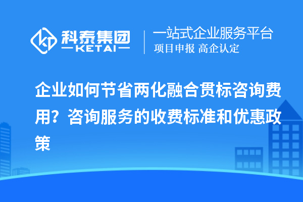 企業(yè)如何節(jié)省兩化融合貫標咨詢費用？咨詢服務的收費標準和優(yōu)惠政策
