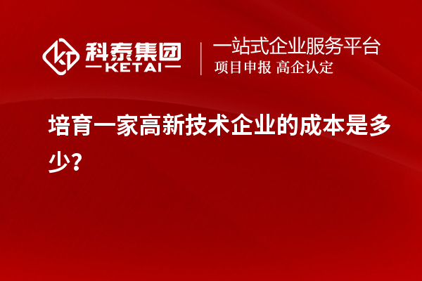 培育一家高新技術企業的成本是多少？