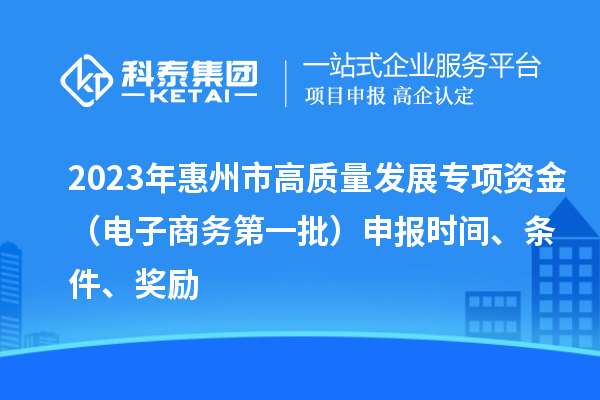 2023年惠州市高質量發展專項資金(電子商務第一批)申報時間、條件、獎勵