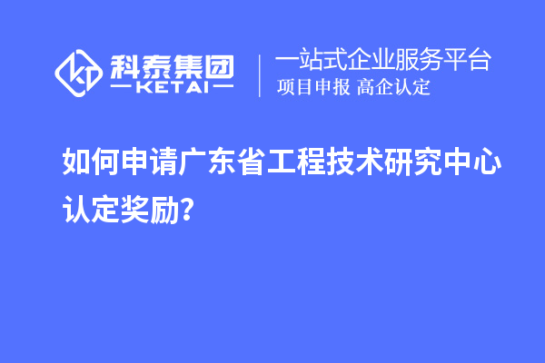 如何申請廣東<a href=http://m.duckwijs.com/fuwu/gongchengzhongxin.html target=_blank class=infotextkey>省工程技術研究中心認定</a>獎勵？