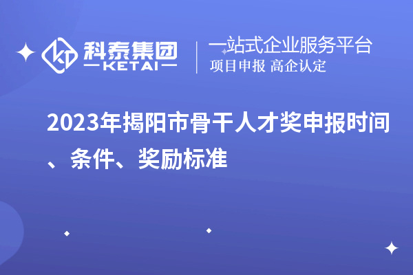 2023年揭陽(yáng)市骨干人才獎(jiǎng)申報(bào)時(shí)間、條件、獎(jiǎng)勵(lì)標(biāo)準(zhǔn)