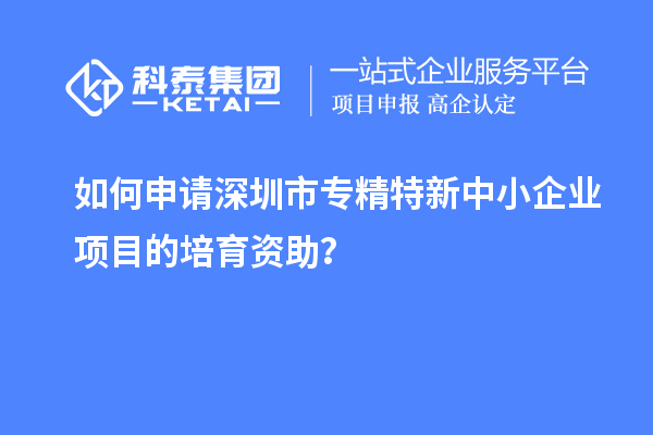 如何申請<a href=http://m.duckwijs.com/shenzhen/ target=_blank class=infotextkey>深圳市專精特新</a>中小企業項目的培育資助？