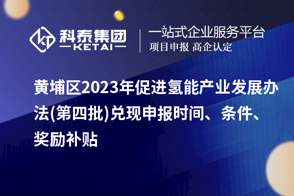 黃埔區2023年促進氫能產業發展辦法(第四批)兌現申報時間、條件、獎勵補貼
