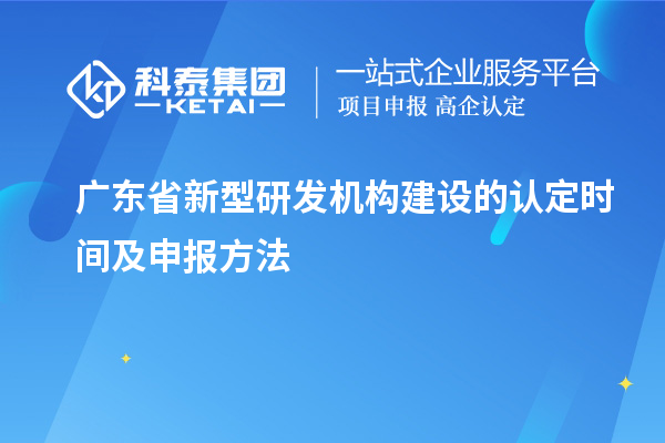 廣東省新型研發機構建設的認定時間及申報方法