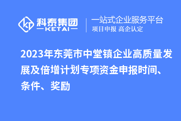 2023年東莞市中堂鎮企業高質量發展及倍增計劃專項資金申報時間、條件、獎勵
