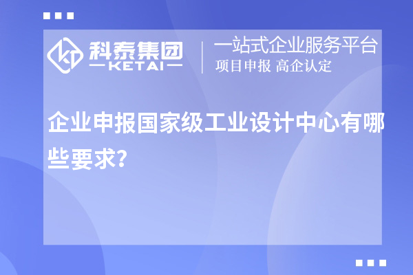 企業申報國家級工業設計中心有哪些要求？