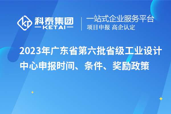 2023年廣東省第六批省級(jí)工業(yè)設(shè)計(jì)中心申報(bào)時(shí)間、條件、獎(jiǎng)勵(lì)政策