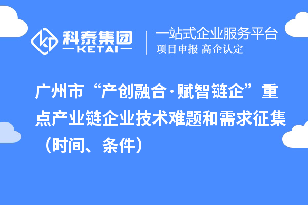 廣州市“產創融合·賦智鏈企”重點產業鏈企業技術難題和需求征集(時間、條件)
