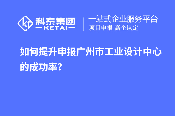 如何提升申報廣州市工業設計中心的成功率？