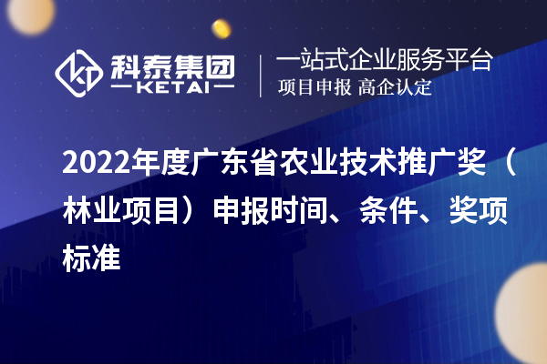 2022年度廣東省農業技術推廣獎（林業項目）申報時間、條件、獎項標準