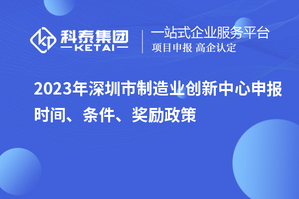 2023年深圳市制造業創新中心申報時間、條件、獎勵政策