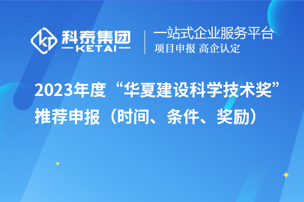 2023年度“華夏建設科學技術獎”推薦申報(時間、條件、獎勵)
