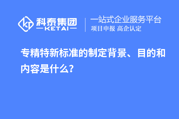 專精特新標準的制定背景、目的和內容是什么？
