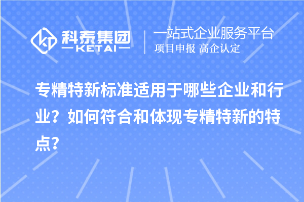 專精特新標準適用于哪些企業和行業？如何符合和體現專精特新的特點？
