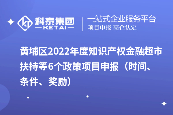 黃埔區2022年度知識產權金融超市扶持等6個政策<a href=http://m.duckwijs.com/shenbao.html target=_blank class=infotextkey>項目申報</a>（時間、條件、獎勵）