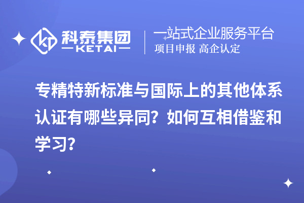 專精特新標準與國際上的其他體系認證有哪些異同？如何互相借鑒和學習？