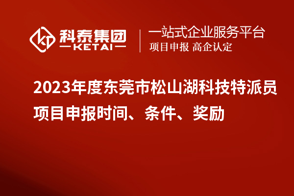 2023年度東莞市松山湖科技特派員<a href=http://m.duckwijs.com/shenbao.html target=_blank class=infotextkey>項(xiàng)目申報(bào)</a>時(shí)間、條件、獎(jiǎng)勵(lì)