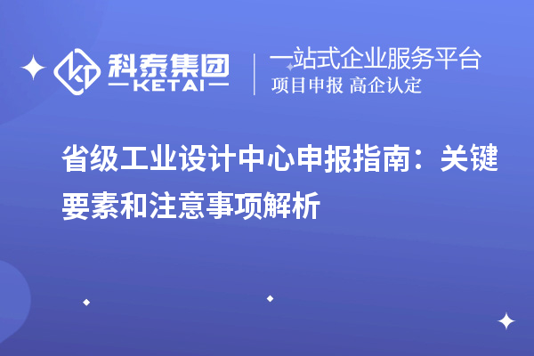 省級工業設計中心申報指南：關鍵要素和注意事項解析