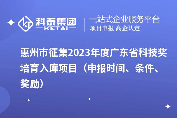 惠州市征集2023年度廣東省科技獎培育入庫項(xiàng)目（申報時間、條件、獎勵）