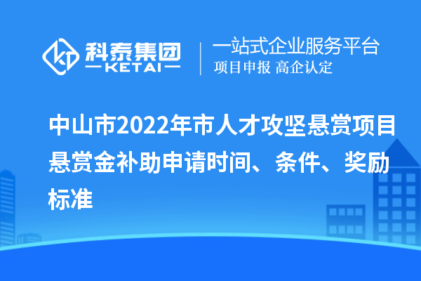 中山市2022年市人才攻堅懸賞項目懸賞金補助申請時間、條件、獎勵標準