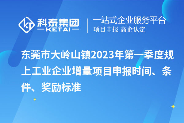 東莞市大嶺山鎮(zhèn)2023年第一季度規(guī)上工業(yè)企業(yè)增量<a href=http://m.duckwijs.com/shenbao.html target=_blank class=infotextkey>項目申報</a>時間、條件、獎勵標準