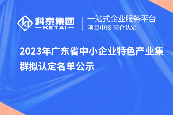 2023年廣東省中小企業特色產業集群擬認定名單公示