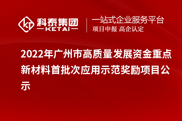 2022年廣州市高質量發展資金重點新材料首批次應用示范獎勵項目公示
