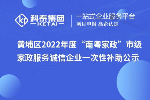黃埔區2022年度“南粵家政”市級家政服務誠信企業一次性補助公示