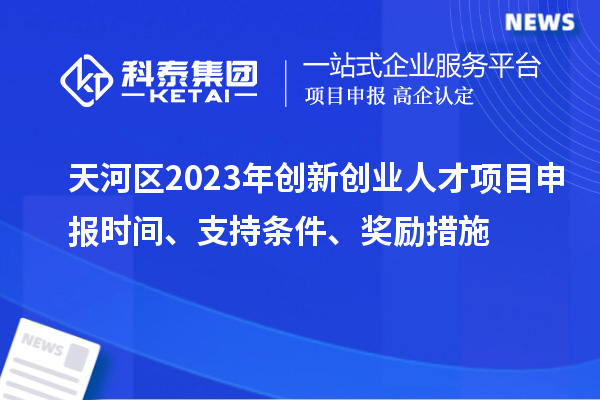 天河區(qū)2023年創(chuàng)新創(chuàng)業(yè)人才項目申報時間、支持條件、獎勵措施