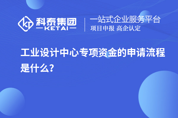 工業設計中心專項資金的申請流程是什么？